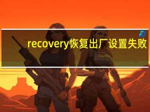 recovery恢复出厂设置失败（recovery恢复出厂设置）