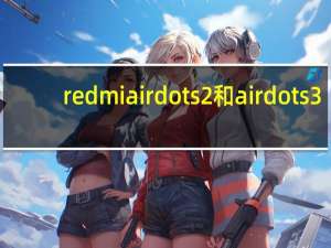 redmi airdots 2和airdots 3（小米airdots青春版和红米airdots有何区别）
