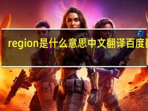 region是什么意思中文翻译百度翻译