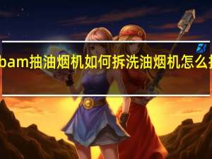 robam抽油烟机如何拆洗 油烟机怎么拆卸清洗