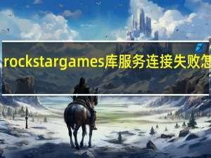 rockstargames库服务连接失败怎么办？一点用都没有