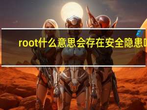 root什么意思会存在安全隐患吗（root什么意思）