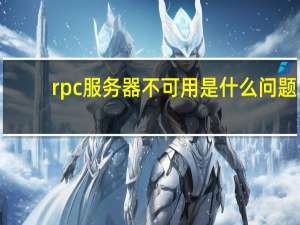 rpc服务器不可用是什么问题（rpc服务器不可用是什么意思）