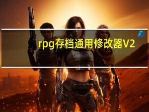 rpg存档通用修改器 V2.0 绿色免费版（rpg存档通用修改器 V2.0 绿色免费版功能简介）