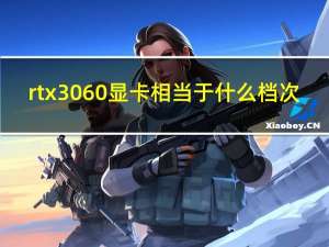 rtx3060显卡相当于什么档次（rtx3060显卡）