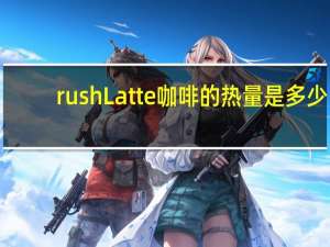 rush Latte 咖啡的热量是多少