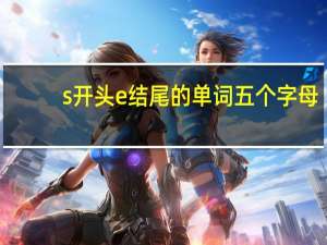 s开头e结尾的单词五个字母