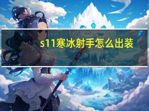 s11寒冰射手怎么出装（s11寒冰射手出装推荐）