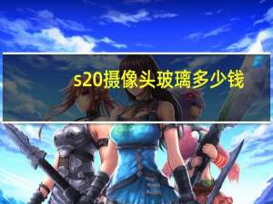 s20摄像头玻璃多少钱