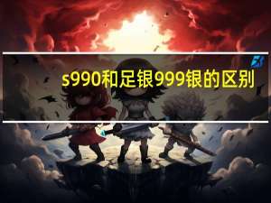 s990和足银999银的区别