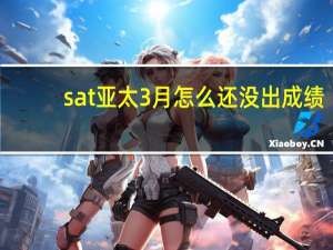 sat亚太3月怎么还没出成绩