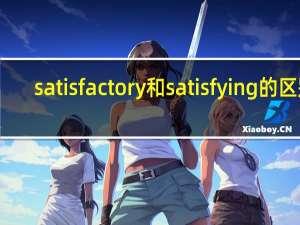 satisfactory和satisfying的区别