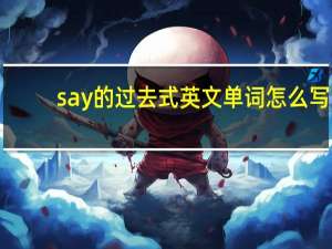say的过去式英文单词怎么写（say的过去式）