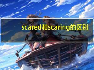 scared和scaring的区别