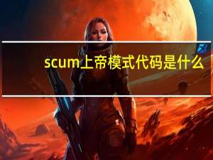 scum上帝模式代码是什么（scum上帝模式代码）