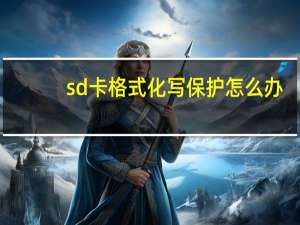 sd卡格式化写保护怎么办（sd卡写保护无法格式化）