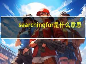 searching for是什么意思（search for是什么意思）
