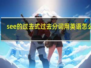 see的过去式过去分词用英语怎么说
