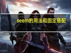 seem的用法和固定搭配（seem的用法）