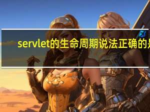 servlet的生命周期说法正确的是