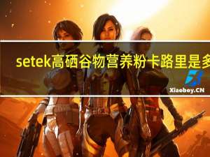 setek 高硒谷物营养粉卡路里是多少