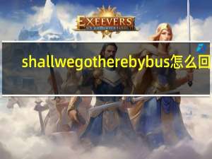 shallwegotherebybus怎么回答