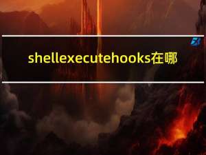 shellexecutehooks在哪（shellexecutehooks）