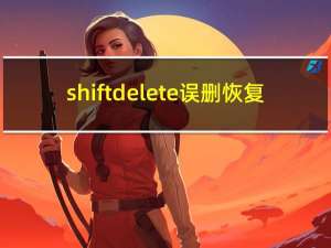 shift delete误删恢复（按shift delete键删掉的文件如何恢复）