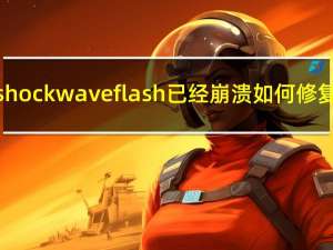 shockwave flash已经崩溃如何修复