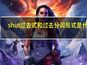 shut过去式和过去分词形式是什么