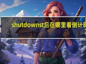 shutdown s t 后在哪里看倒计时