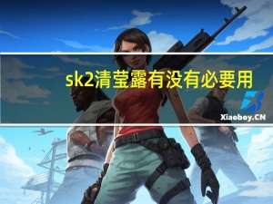 sk2清莹露有没有必要用