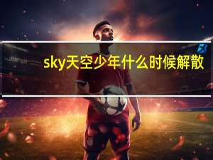 sky天空少年什么时候解散（sky天空少年）