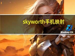skyworth手机映射（skyworth手机）