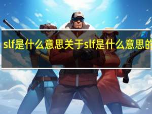 slf是什么意思 关于slf是什么意思的介绍