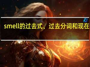 smell的过去式、过去分词和现在分词
