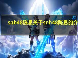 snh48陈思 关于snh48陈思的介绍