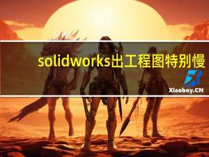 solidworks出工程图特别慢