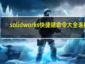 solidworks快捷键命令大全表格（sw快捷键命令大全）