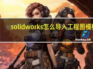 solidworks怎么导入工程图模板（solidworks工程图模板在哪个文件夹）