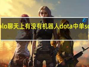 solo聊天上有没有机器人 dota中单solo指令