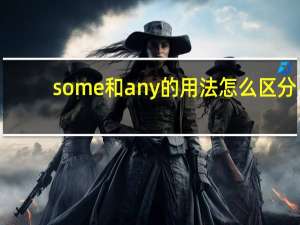 some和any的用法怎么区分
