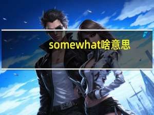somewhat啥意思（somewhat）