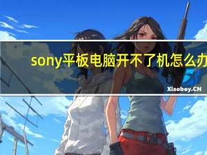 sony平板电脑开不了机怎么办（sony平板电脑）