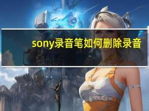 sony录音笔如何删除录音（sony录音笔）