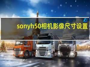 sonyh50相机影像尺寸设置（sonyh50）