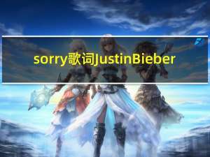 sorry歌词Justin Bieber（sorry歌词justin bieber）