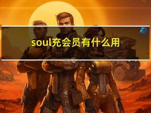 soul充会员有什么用（soul会员有什么用）