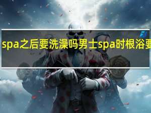 spa之后要洗澡吗 男士spa时根浴要射吗