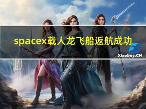 spacex载人龙飞船返航成功（SpaceX二代货运龙飞船返航）